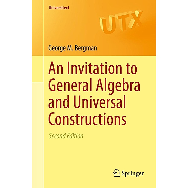 An Invitation to General Algebra and Universal Constructions / Universitext, George M. Bergman