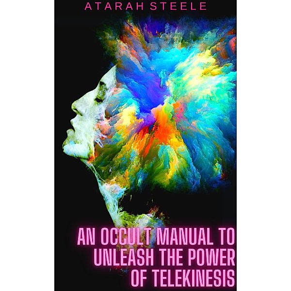 An Occult Manual to Unleash the Power of Telekinesis, Atarah Steele