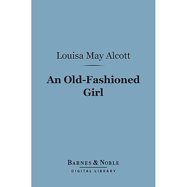 An Old-Fashioned Girl (Barnes & Noble Digital Library) / Barnes & Noble, Louisa May Alcott