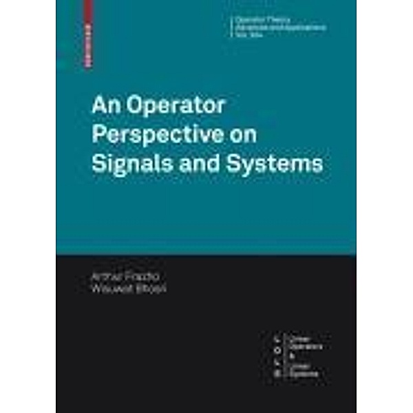 An Operator Perspective on Signals and Systems / Operator Theory: Advances and Applications Bd.204, Arthur Frazho, Wisuwat Bhosri