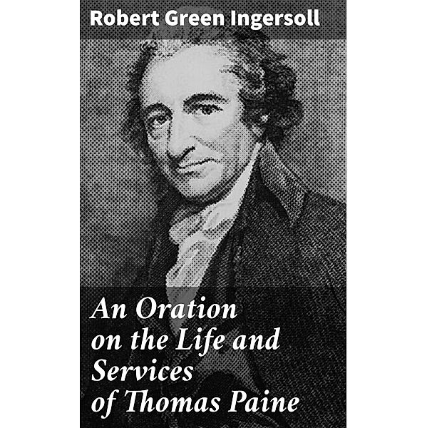 An Oration on the Life and Services of Thomas Paine, Robert Green Ingersoll
