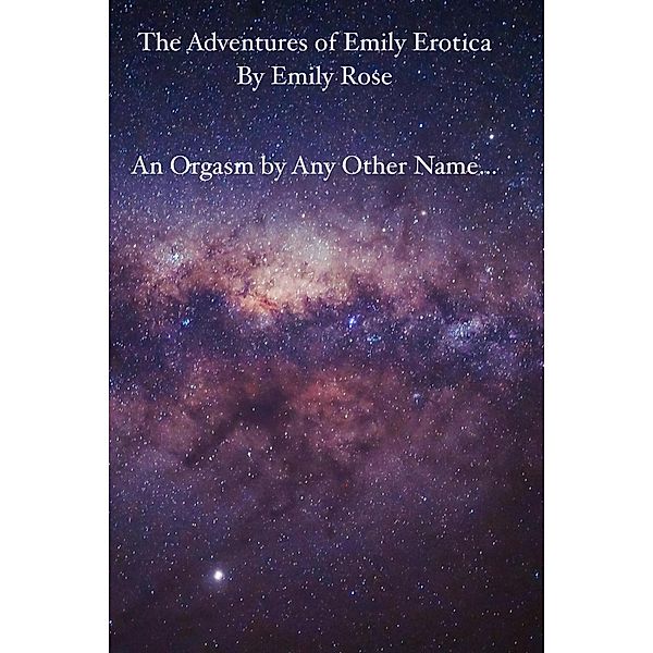 An Orgasm by Any Other Name... (The Adventures of Emily Erotic, #1) / The Adventures of Emily Erotic, Emily Rose