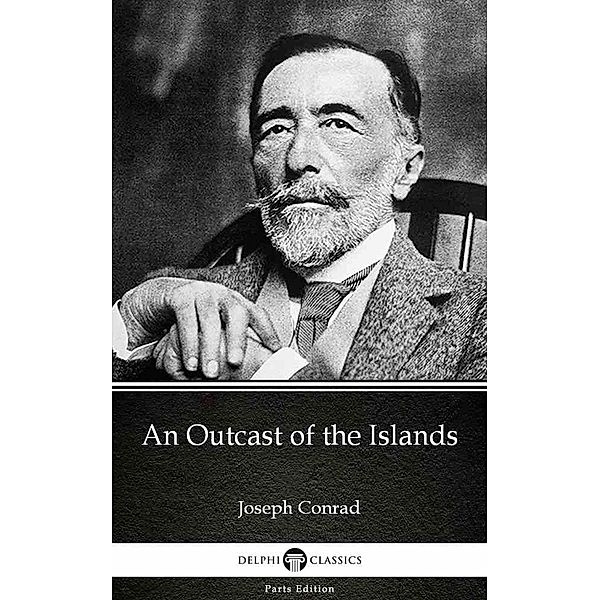 An Outcast of the Islands by Joseph Conrad (Illustrated) / Delphi Parts Edition (Joseph Conrad) Bd.2, Joseph Conrad