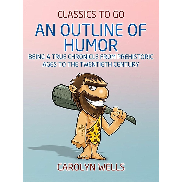 An Outline of Humor Being a True Chronicle From Prehistoric Ages to the Twentieth Century, Carolyn Wells