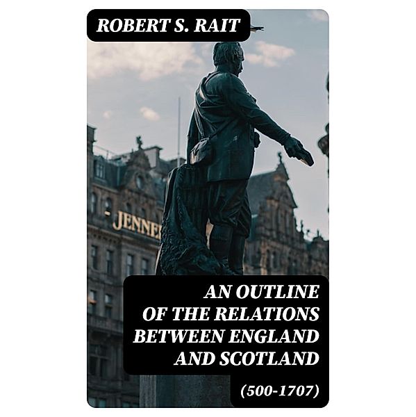 An Outline of the Relations between England and Scotland (500-1707), Robert S. Rait