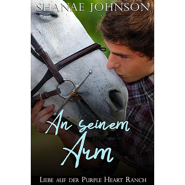 An seinem Arm (Liebe auf der Purple Heart Ranch, #3) / Liebe auf der Purple Heart Ranch, Shanae Johnson, Annerose Keller