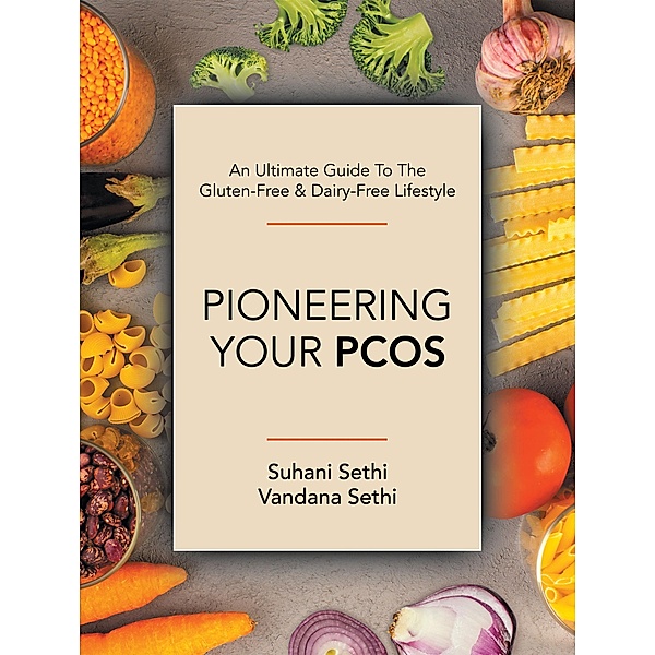 An Ultimate Guide to the Gluten-Free & Dairy-Free Lifestyle, Suhani Sethi, Vandana Sethi