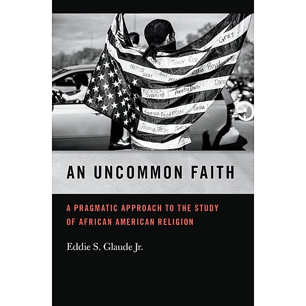 An Uncommon Faith / George H. Shriver Lecture Series in Religion in American History Ser. Bd.8, Eddie S. Glaude