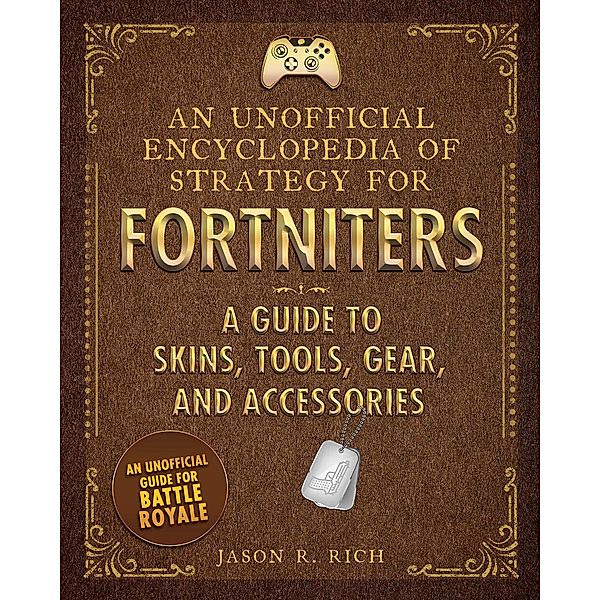 An Unofficial Encyclopedia of Strategy for Fortniters: A Guide to Skins, Tools, Gear, and Accessories, Jason R. Rich