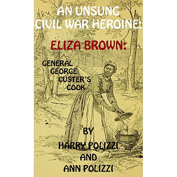 An Unsung Civil War Heroine: Eliza Brown; General George A. Custer's Cook (Unsung Heroines Of History, #1) / Unsung Heroines Of History, Ann Polizzi, Harry Polizzi