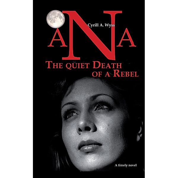 Ana - The quiet Death of a Rebel, Cyrill A. Wyss