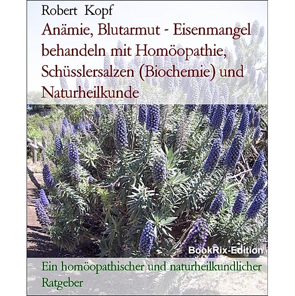 Anämie, Blutarmut - Eisenmangel behandeln mit Homöopathie, Schüsslersalzen (Biochemie) und Naturheilkunde, Robert Kopf