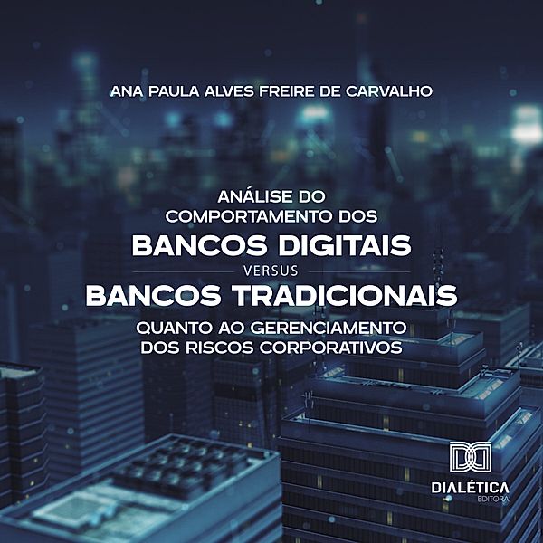 Análise do Comportamento dos Bancos Digitais versus Bancos Tradicionais quanto ao Gerenciamento dos Riscos Corporativos, Ana Paula Alves Freire de Carvalho