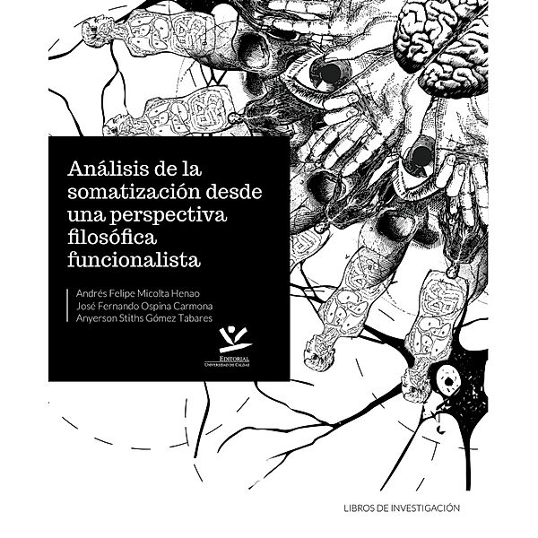 Análisis de la somatización desde una perspectiva filosófica funcionalista / LIBROS DE INVESTIGACIÓN, Andrés Felipe Micolta Henao, José Fernando Ospina Carmona, Anyerson Stiths Gómez Tabares