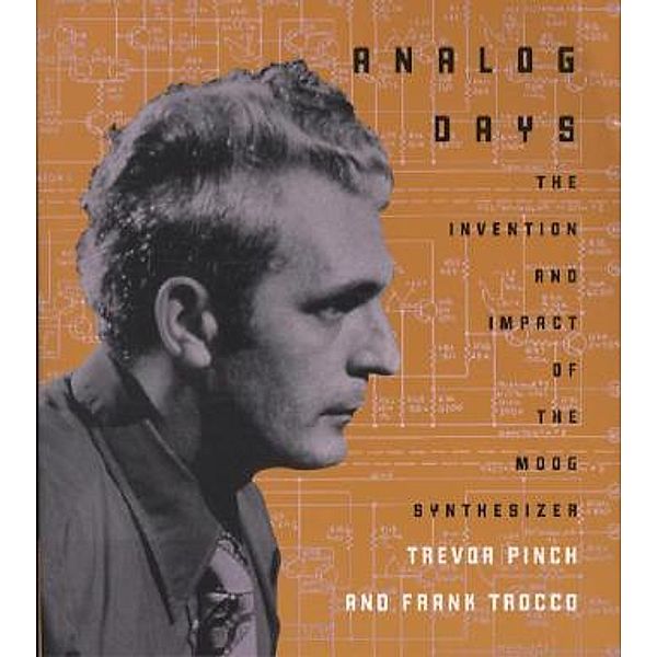 Analog Days - The Invention and Impact of the Moog  Synthesizer; ., Trevor Pinch, Frank Trocco