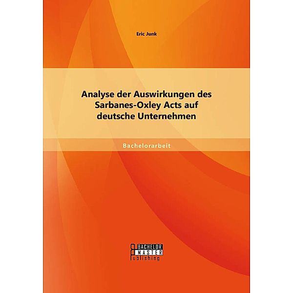 Analyse der Auswirkungen des Sarbanes-Oxley Acts auf deutsche Unternehmen, Eric Junk