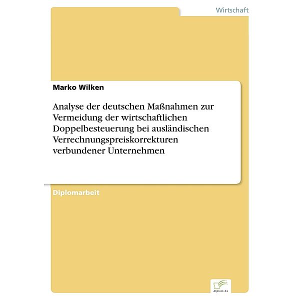 Analyse der deutschen Massnahmen zur Vermeidung der wirtschaftlichen Doppelbesteuerung bei ausländischen Verrechnungspreiskorrekturen verbundener Unternehmen, Marko Wilken