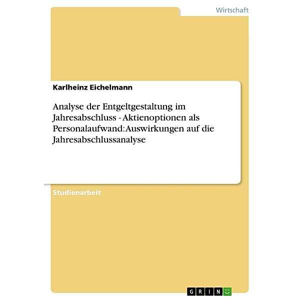 Analyse der Entgeltgestaltung im Jahresabschluss - Aktienoptionen als Personalaufwand: Auswirkungen auf die Jahresabschlussanalyse, Karlheinz Eichelmann