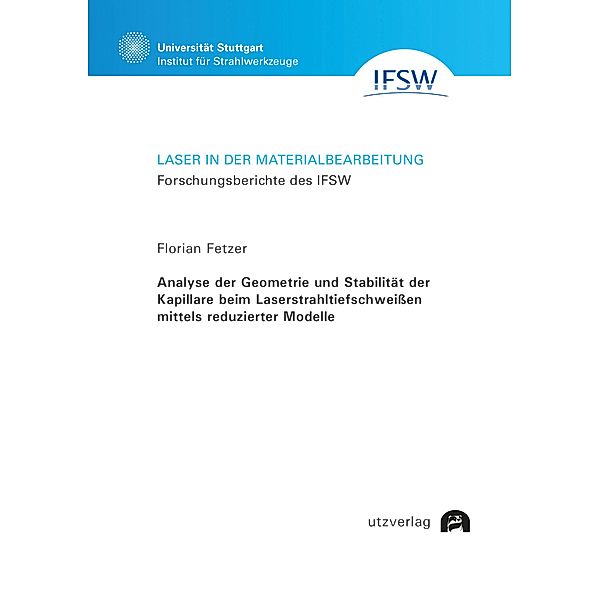 Analyse der Geometrie und Stabilität der Kapillare beim Laserstrahltiefschweißen mittels reduzierter Modelle / Laser in der Materialbearbeitung Bd.99, Florian Fetzer