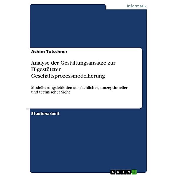 Analyse der Gestaltungsansätze zur IT-gestützten  Geschäftsprozessmodellierung, Achim Tutschner