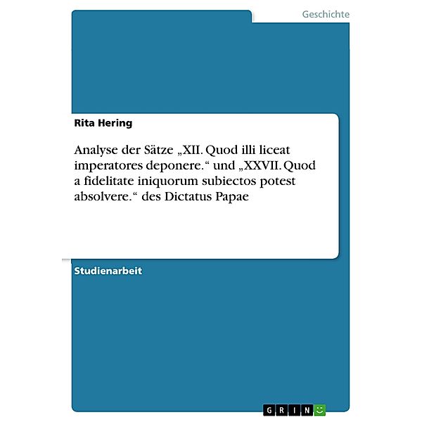 Analyse der Sätze XII. Quod illi liceat imperatores deponere. und  XXVII. Quod a fidelitate iniquorum subiectos potest absolvere. des Dictatus Papae, Rita Hering