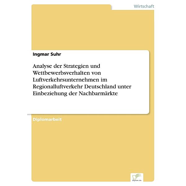 Analyse der Strategien und Wettbewerbsverhalten von Luftverkehrsunternehmen im Regionalluftverkehr Deutschland unter Einbeziehung der Nachbarmärkte, Ingmar Suhr