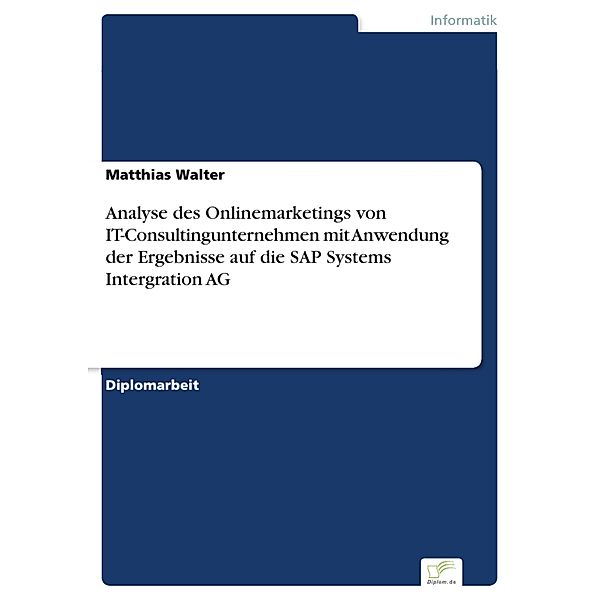 Analyse des Onlinemarketings von IT-Consultingunternehmen mit Anwendung der Ergebnisse auf die SAP Systems Intergration AG, Matthias Walter