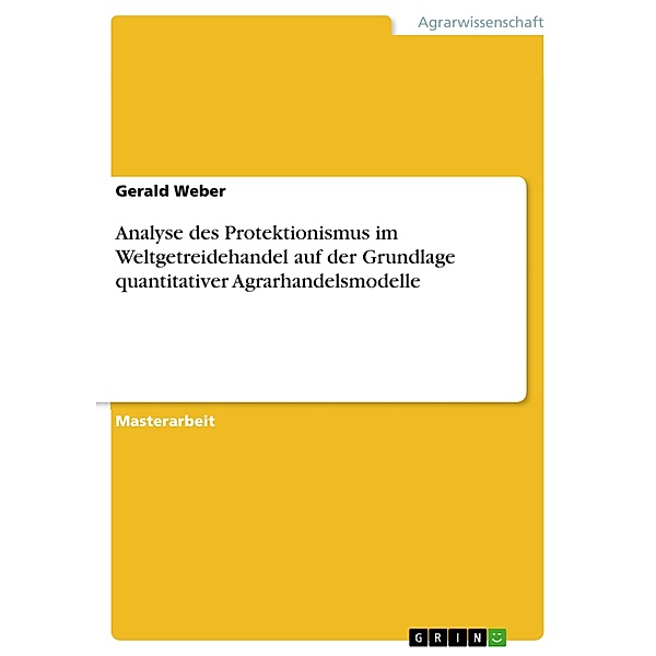 Analyse des Protektionismus im Weltgetreidehandel auf der Grundlage quantitativer Agrarhandelsmodelle, Gerald Weber