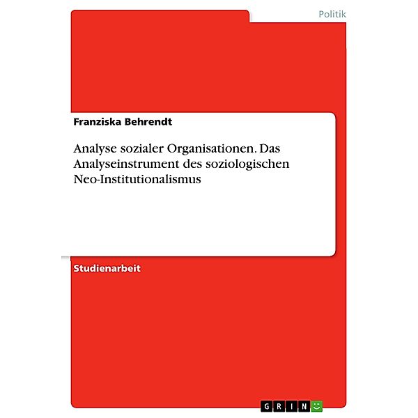 Analyse sozialer Organisationen. Das Analyseinstrument des soziologischen Neo-Institutionalismus, Franziska Behrendt