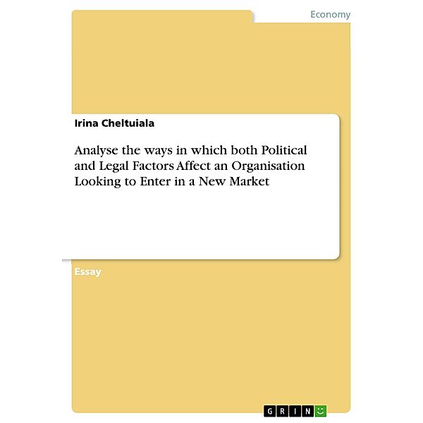 Analyse the ways in which both Political and Legal Factors Affect an Organisation Looking to Enter in a New Market, Irina Cheltuiala