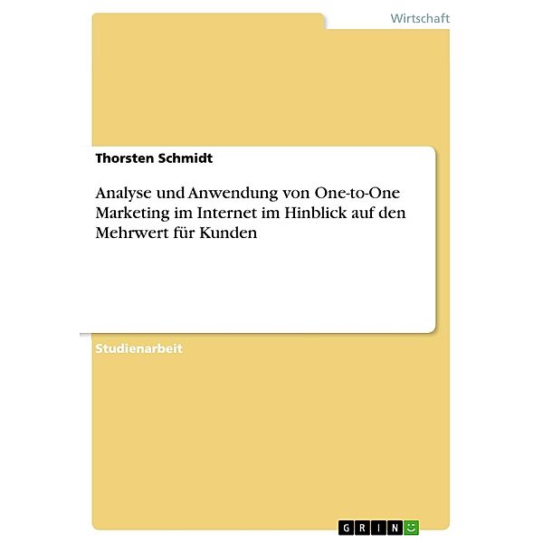 Analyse und Anwendung von One-to-One Marketing im Internet im Hinblick auf den Mehrwert für Kunden, Thorsten Schmidt