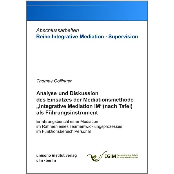 Analyse und Diskussion des Einsatzes der Mediationsmethode Integrative Mediation IM (nach Tafel) als Führungsinstrument, Thomas Gollinger