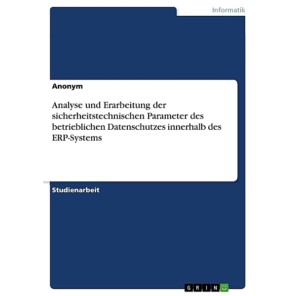 Analyse und Erarbeitung der sicherheitstechnischen Parameter des betrieblichen Datenschutzes innerhalb des ERP-Systems, Anonymous