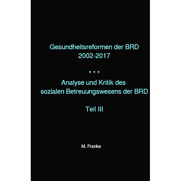 Analyse und Kritik des sozialen Betreuungswesens der BRD / Gesundheitsreformen der BRD 2002-2017, M. Franke