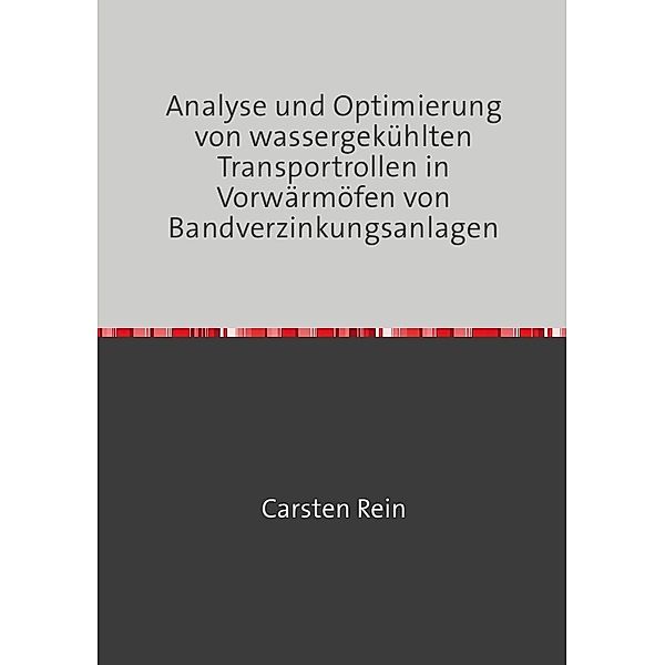 Analyse und Optimierung von wassergekühlten Transportrollen in Vorwärmöfen von Bandverzinkungsanlagen, Carsten Rein