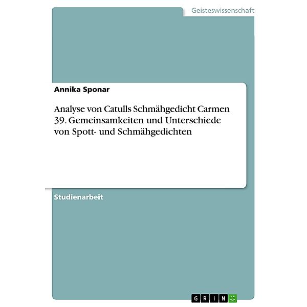 Analyse von Catulls Schmähgedicht Carmen 39. Gemeinsamkeiten und Unterschiede von Spott- und Schmähgedichten, Annika Sponar