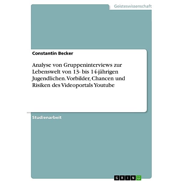 Analyse von Gruppeninterviews zur Lebenswelt von  13- bis 14-jährigen Jugendlichen. Vorbilder, Chancen und Risiken des Videoportals Youtube, Constantin Becker