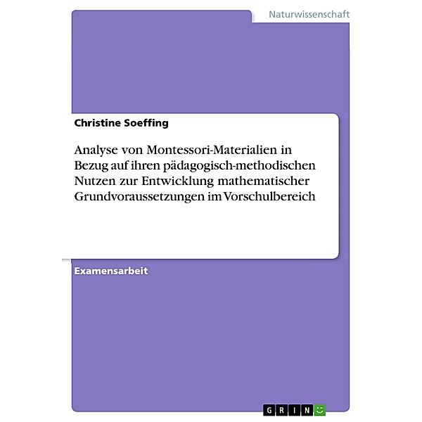 Analyse von Montessori-Materialien in Bezug auf ihren pädagogisch-methodischen Nutzen zur Entwicklung mathematischer Grundvoraussetzungen im Vorschulbereich, Christine Soeffing