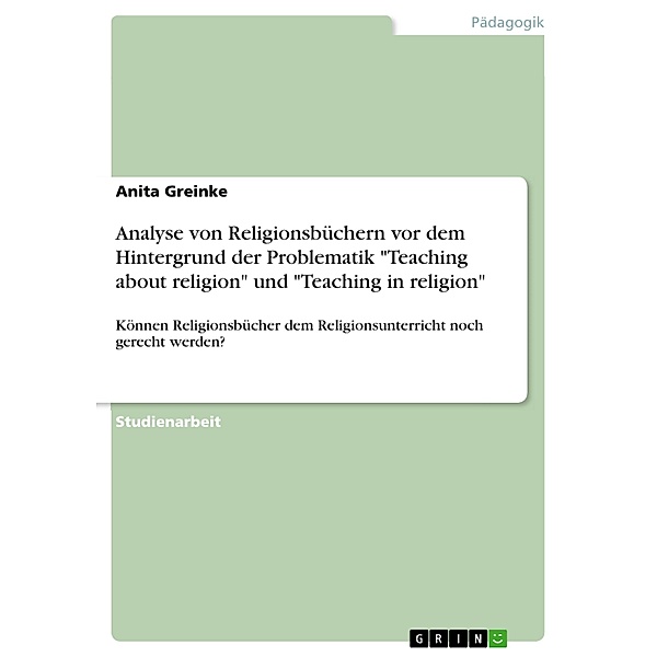 Analyse von Religionsbüchern vor dem Hintergrund der Problematik Teaching about religion und Teaching in religion, Anita Greinke