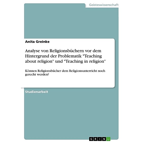 Analyse von Religionsbüchern vor dem Hintergrund der Problematik Teaching about religion und Teaching in religion, Anita Greinke