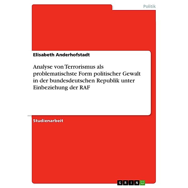 Analyse von Terrorismus als problematischste Form politischer Gewalt in der bundesdeutschen Republik unter Einbeziehung der RAF, Elisabeth Anderhofstadt