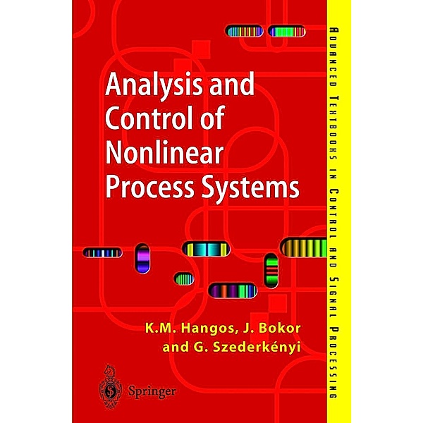 Analysis and Control of Nonlinear Process Systems / Advanced Textbooks in Control and Signal Processing, Katalin M. Hangos, József Bokor, Gábor Szederkényi