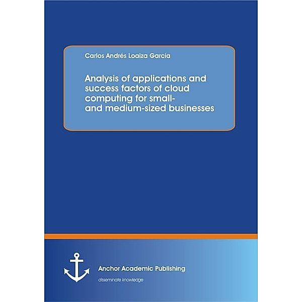 Analysis of applications and success factors of cloud computing for small- and medium-sized businesses, Carlos Andres Loaiza Garcia