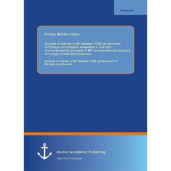 Analysis of articles of BIT between FDRE government of Ethiopia and Russian federation in line with the fundamental principle of BITs at international standard of foreign investment protection, Ermias Birhanu Alaro