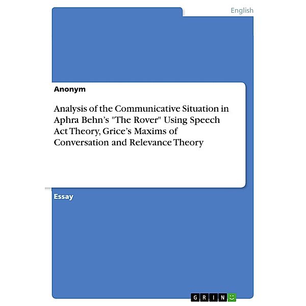 Analysis of the Communicative Situation in Aphra Behn's The Rover Using Speech Act Theory, Grice's Maxims of Conversation and Relevance Theory