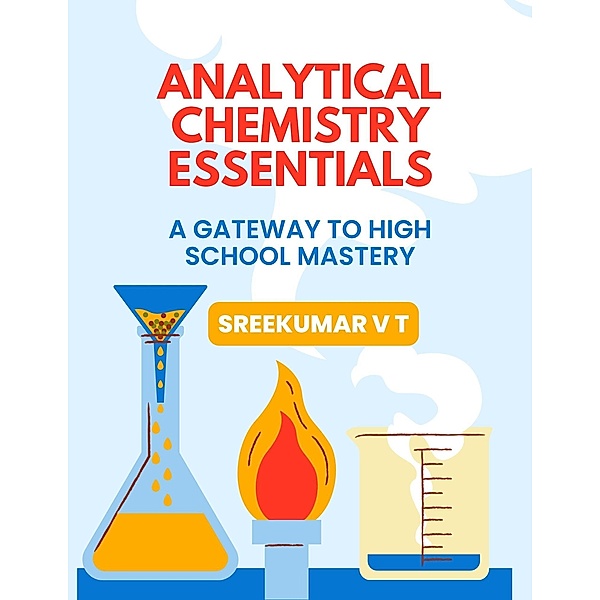 Analytical Chemistry Essentials: A Gateway to High School Mastery, Sreekumar V T