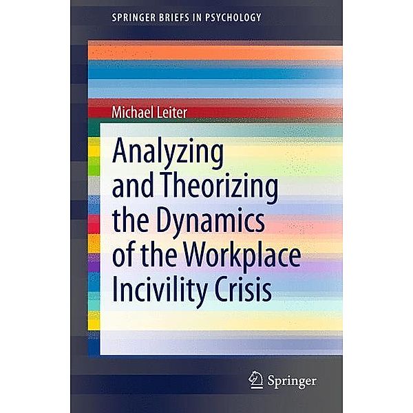 Analyzing and Theorizing the Dynamics of the Workplace Incivility Crisis, Michael Leiter