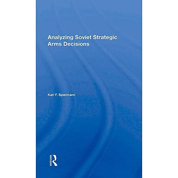 Analyzing Soviet Strategic Arms Decisions, Karl F. Spielmann