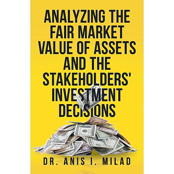 Analyzing the Fair Market Value of Assets and the Stakeholders' Investment Decisions, Anis I. Milad
