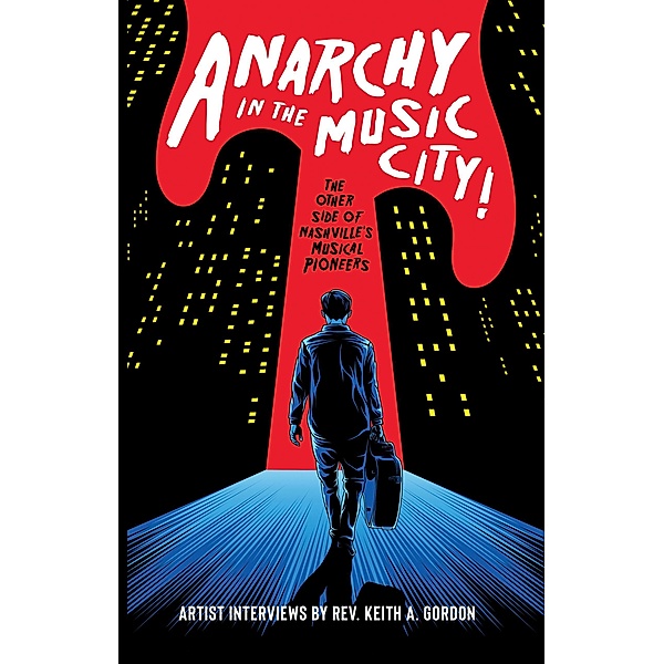 Anarchy In The Music City! The Other Side of Nashville's Musical Pioneers, Rev. Keith A. Gordon